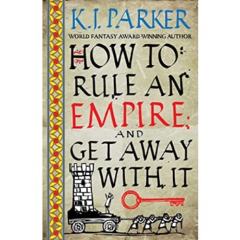 How to Rule an Empire and Get Away with It by K. J. Parker