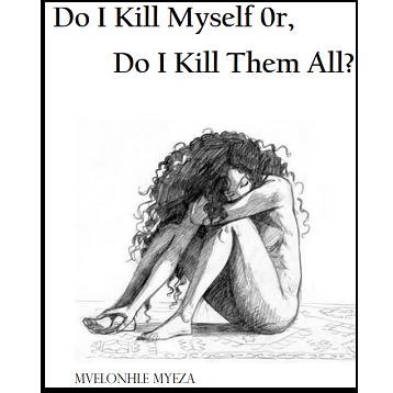 Do I Kill Myself or Kill Them All by Mvelonhle Myeza